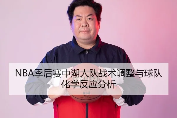 NBA季后赛中湖人队战术调整与球队化学反应分析
