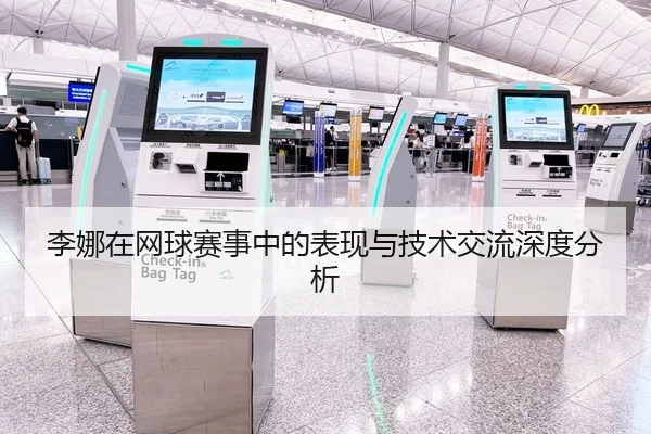 李娜在网球赛事中的表现与技术交流深度分析