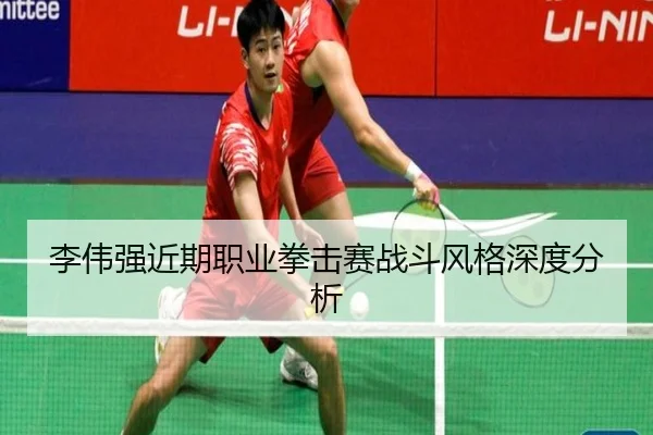 李伟强近期职业拳击赛战斗风格深度分析