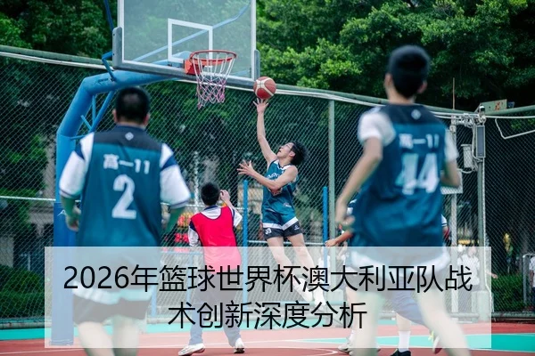 2026年篮球世界杯澳大利亚队战术创新深度分析