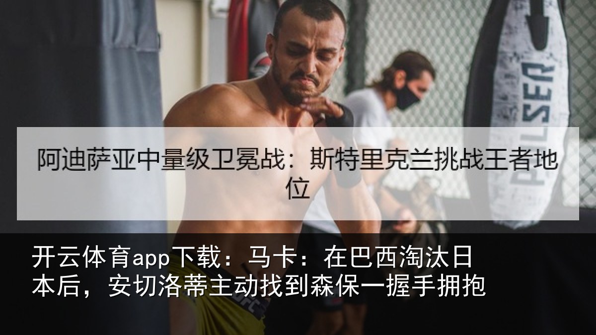 开云体育app下载：马卡：在巴西淘汰相关情况动找相关情况