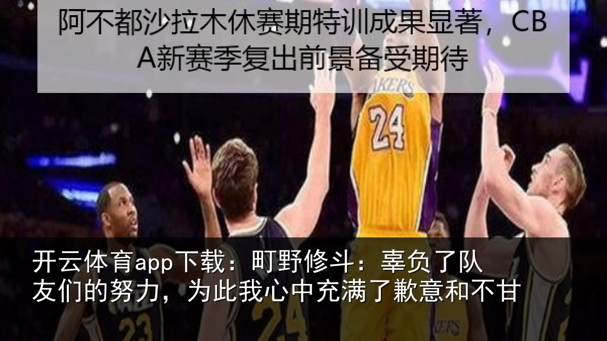开云体育app下载：町野修斗：辜负了队友们的努力，为此我心中充满了歉意和不甘