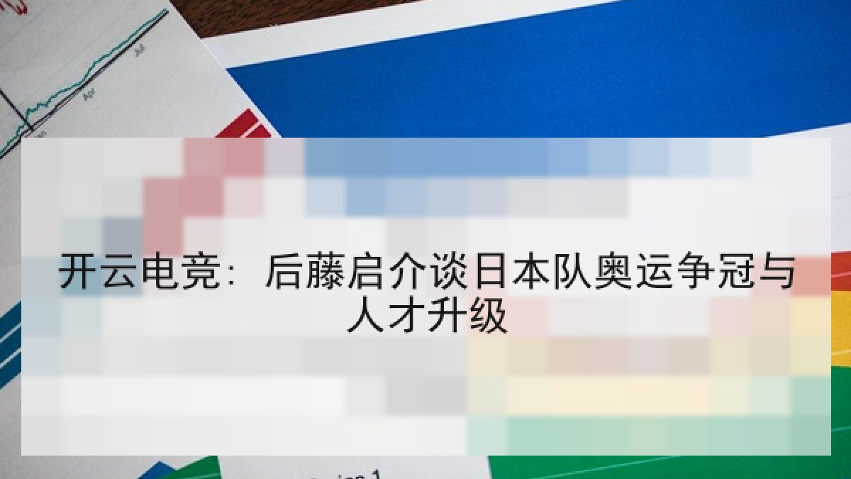 开云电竞: 后藤启介谈日本队奥运争冠与人才升级