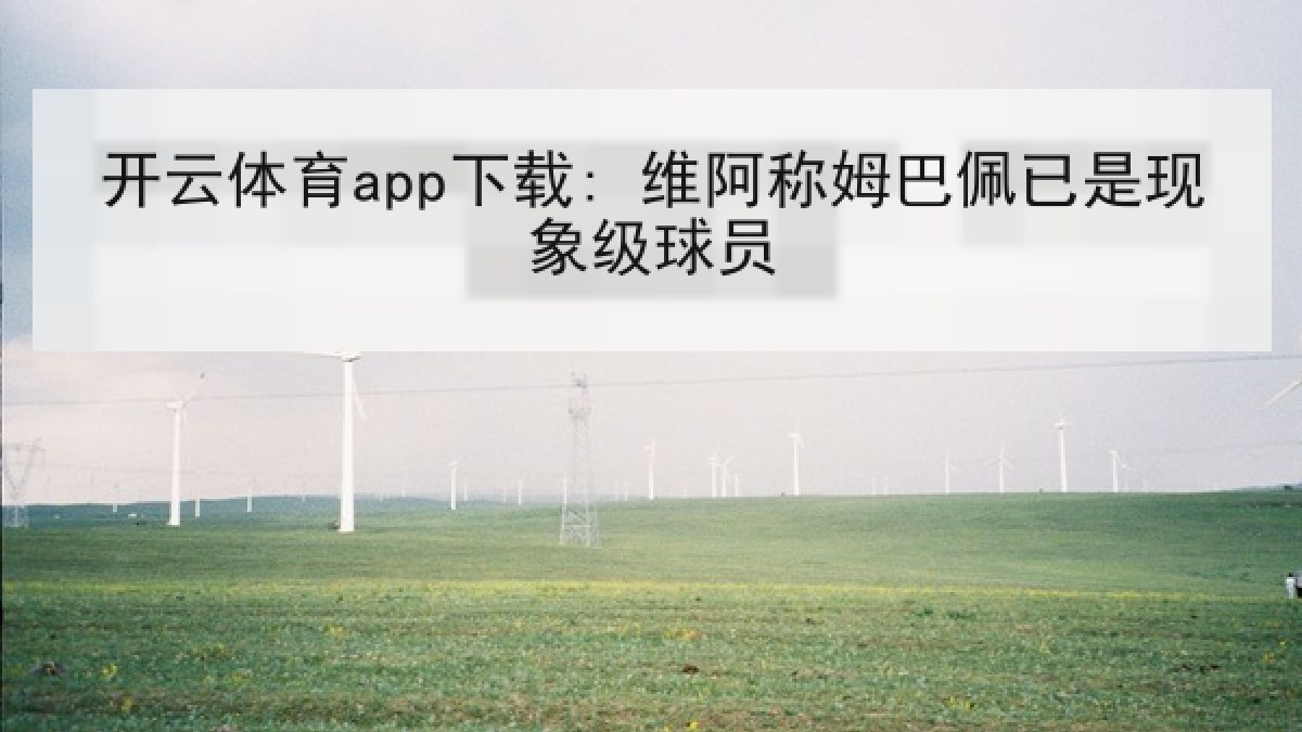 开云体育app下载: 维阿称姆巴佩已是现象级球员