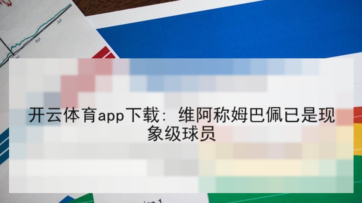 开云体育app下载: 维阿称姆巴佩已是现象级球员