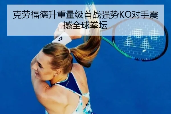 克劳福德升重量级首战强势KO对手震撼全球拳坛
