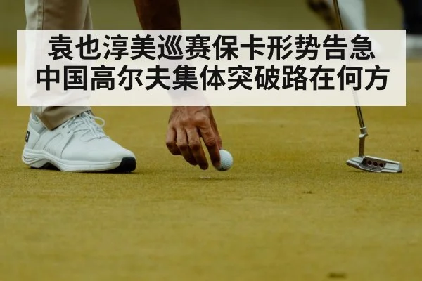 袁也淳美巡赛保卡形势告急 中国高尔夫集体突破路在何方