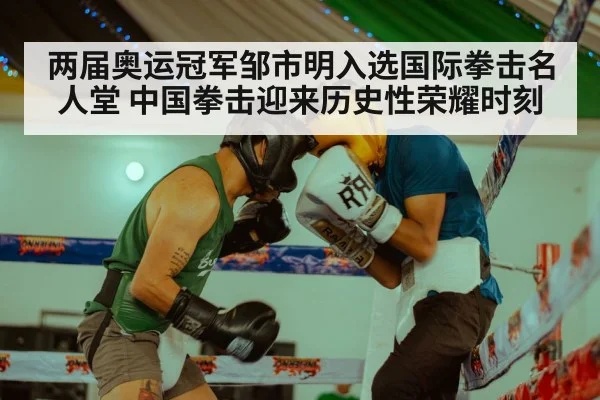 两届奥运冠军邹市明入选国际拳击名人堂 中国拳击迎来历史性荣耀时刻