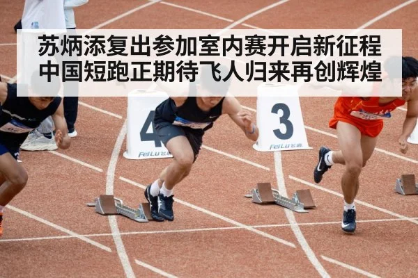 苏炳添复出参加室内赛开启新征程 中国短跑正期待飞人归来再创辉煌