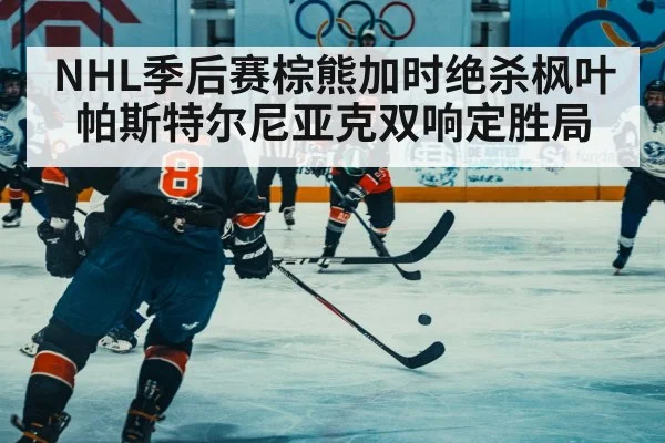 NHL季后赛棕熊加时绝杀枫叶帕斯特尔尼亚克双响定胜局