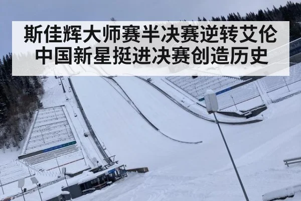斯佳辉大师赛半决赛逆转艾伦中国新星挺进决赛创造历史
